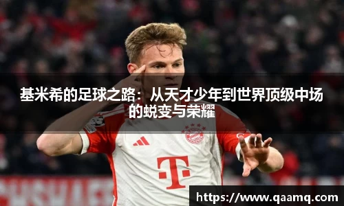 基米希的足球之路：从天才少年到世界顶级中场的蜕变与荣耀
