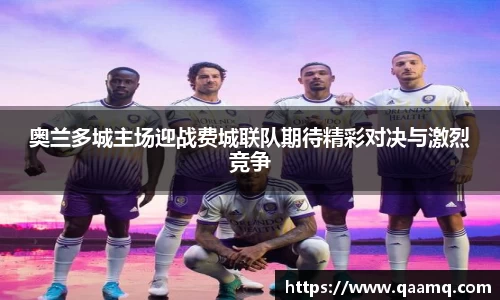 奥兰多城主场迎战费城联队期待精彩对决与激烈竞争