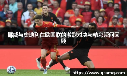 挪威与奥地利在欧国联的激烈对决与精彩瞬间回顾