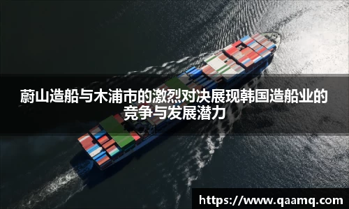 蔚山造船与木浦市的激烈对决展现韩国造船业的竞争与发展潜力