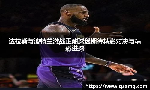 达拉斯与波特兰激战正酣球迷期待精彩对决与精彩进球