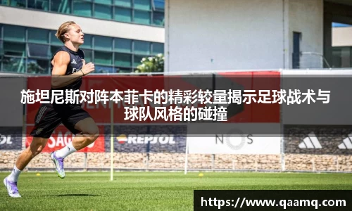 施坦尼斯对阵本菲卡的精彩较量揭示足球战术与球队风格的碰撞