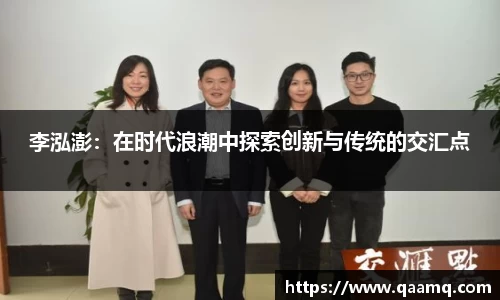 李泓澎：在时代浪潮中探索创新与传统的交汇点