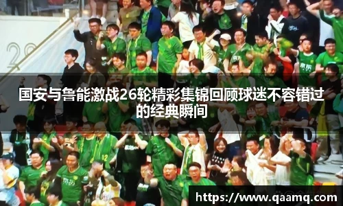国安与鲁能激战26轮精彩集锦回顾球迷不容错过的经典瞬间