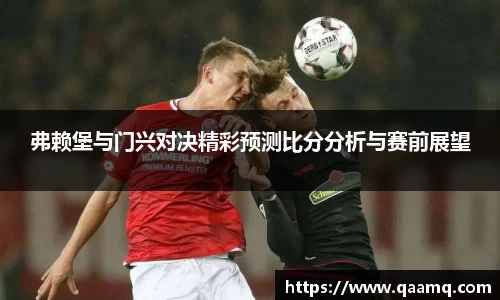 弗赖堡与门兴对决精彩预测比分分析与赛前展望