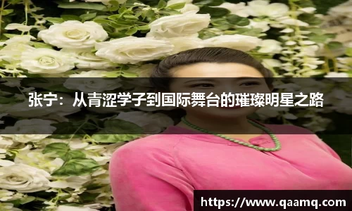 张宁：从青涩学子到国际舞台的璀璨明星之路